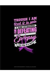 Though I Am Tired & In Pain I Am Strong I Am Defeating Epilepsy One Day At A Time