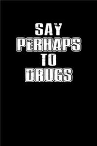 Say perhaps to drugs