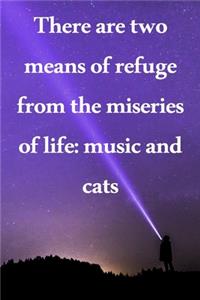 There are two means of refuge from the miseries of life music and cats