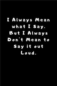 I Always Mean what I Say. But I Always Don't Mean to Say it out Loud.