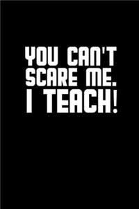 You can't scare me. I teach!