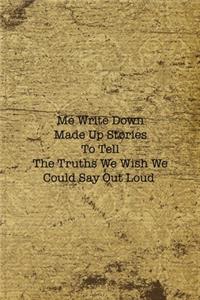 Me Write Down Made Up Stories To Tell The Truths We Wish We Could Say Out Loud