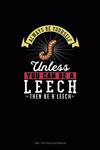 Always Be Yourself Unless You Can Be A Leech Then Be A Leech
