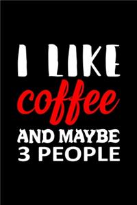 I Like Coffee And Maybe 3 People