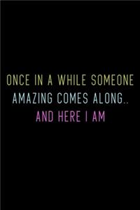 Once In A While Someone Amazing Comes Along.. And Here I Am