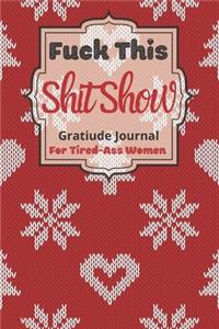 Fuck This Shit Show Gratitude Journal For Tired-Ass Women: Cuss words Gratitude Journal Gift For Tired-Ass Women and Girls; Blank Templates to Record all your Fucking Thoughts