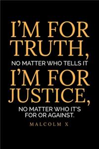 I'm For Truth, No Matter Who Tells It I'm For Justice, No Matter Who It's For Or Against. Malcom X