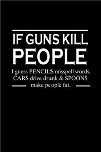 If guns kill people. I guess pencils misspell words. Cars drive drunk & spoons make people fat.