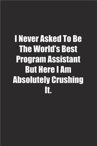 I Never Asked To Be The World's Best Program Assistant But Here I Am Absolutely Crushing It.