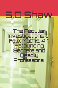 Peculiar Investigations of Felix Mathis. # 1: Astounding Secrets and Deadly Professors.