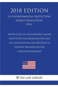 Protection of Stratospheric Ozone - Substitutes for Refrigeration and Air Conditioning and Revision of Venting Prohibition for Certain Refrigerant (US Environmental Protection Agency Regulation) (EPA) (2018 Edition)