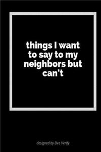 Things I Want to Say to My Neighbors But Can't