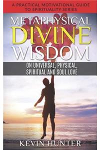 Metaphysical Divine Wisdom on Universal, Physical, Spiritual and Soul Love