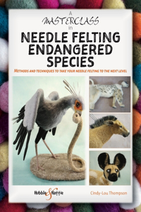 A Masterclass in Needle Felting Endangered Species: Methods and Techniques to Take Your Needle Felting to the Next Level