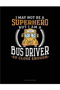 I May Not Be a Superhero But I Am a Bus Driver So Close Enough: Unruled Composition Book