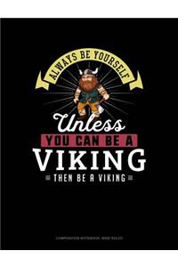 Always Be Yourself Unless You Can Be a Viking Then Be a Viking