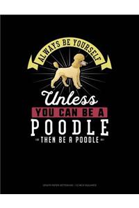 Always Be Yourself Unless You Can Be a Poodle Then Be a Poodle