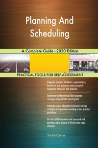 Planning And Scheduling A Complete Guide - 2020 Edition
