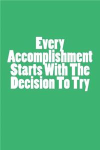 Every Accomplishment Starts With The Decision To Try
