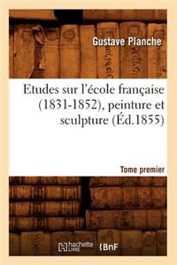 Etudes Sur l'École Française (1831-1852), Peinture Et Sculpture. Tome Premier (Éd.1855)