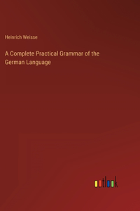 A Complete Practical Grammar of the German Language