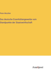 Das deutsche Eisenhüttengewerbe vom Standpunkte der Staatswirthschaft