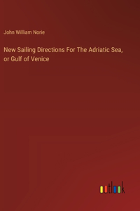 New Sailing Directions For The Adriatic Sea, or Gulf of Venice