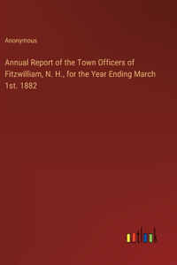 Annual Report of the Town Officers of Fitzwilliam, N. H., for the Year Ending March 1st. 1882