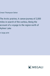 Arctic prairies; A canoe-journey of 2,000 miles in search of the caribou, Being the account of a voyage to the region north of Aylmer Lake