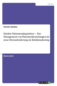 Direkte Patientenakquisition - Das Management von Patientenbeziehungen als neue Herausforderung im Klinikmarketing