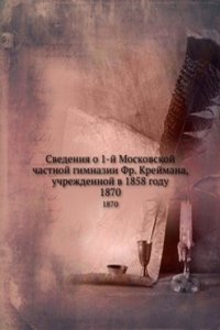 Svedeniya o 1-j Moskovskoj chastnoj gimnazii Fr. Krejmana, uchrezhdennoj v 1858 godu