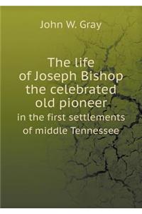 The Life of Joseph Bishop the Celebrated Old Pioneer in the First Settlements of Middle Tennessee