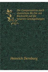 Die Compensation Nach Römischem Rechte Mit Rücksicht Auf Die Neueren Geseßgebungen