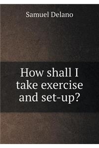 How Shall I Take Exercise and Set-Up?