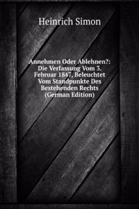 Annehmen Oder Ablehnen?: Die Verfassung Vom 3. Februar 1847, Beleuchtet Vom Standpunkte Des Bestehenden Rechts (German Edition)