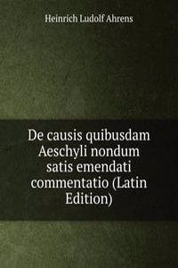 De causis quibusdam Aeschyli nondum satis emendati commentatio (Latin Edition)
