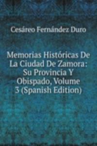 Memorias Historicas De La Ciudad De Zamora: Su Provincia Y Obispado, Volume 3 (Spanish Edition)