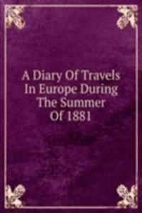 Diary Of Travels In Europe During The Summer Of 1881