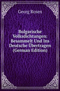 Bulgarische Volksdichtungen: Besammelt Und Ins Deutsche Ubertragen (German Edition)