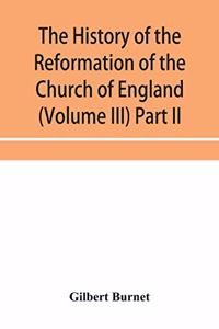 The history of the Reformation of the Church of England (Volume III) Part II