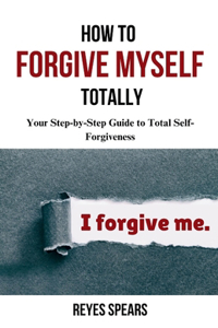 How To Forgive Myself Totally