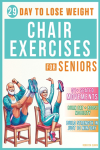 Chair Exercises for Weight Loss ( Seniors Book ): Transform Your Body in 29 Days: 51+ Easy Seated Movements for Seniors to Burn Fat, Boost Mobility, and Build Strength Training in Program of 10 Minu