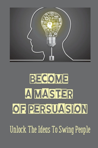 Become A Master Of Persuasion