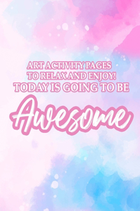 Art Activity Pages To Relax and Enjoy Today Is Going To Be Awesome