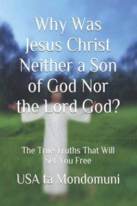 Why Was Jesus Christ Neither a Son of God Nor the Lord God?