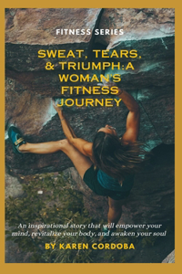 Sweat, Tears, & Triumph: A Woman's Fitness Journey