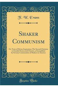 Shaker Communism: Or, Tests of Divine Inspiration; The Second Christian or Gentile Pentecostal Church, as Exemplified by Seventy Communities of Shakers in America (Classic Reprint)
