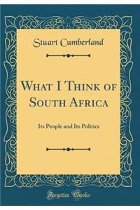 What I Think of South Africa: Its People and Its Politics (Classic Reprint)