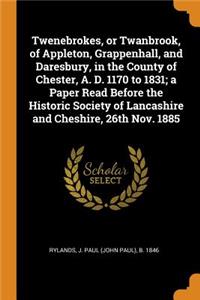 Twenebrokes, or Twanbrook, of Appleton, Grappenhall, and Daresbury, in the County of Chester, A. D. 1170 to 1831; A Paper Read Before the Historic Society of Lancashire and Cheshire, 26th Nov. 1885