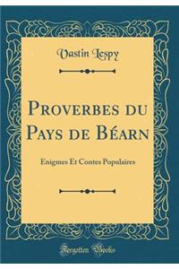 Proverbes Du Pays de BÃ©arn: Ã?nigmes Et Contes Populaires (Classic Reprint)